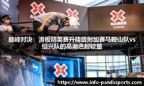 巅峰对决：滑板精英赛升降级附加赛马鞍山队vs绍兴队的高潮迭起较量