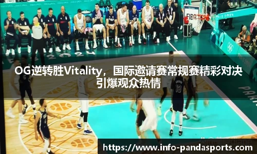 OG逆转胜Vitality，国际邀请赛常规赛精彩对决引爆观众热情